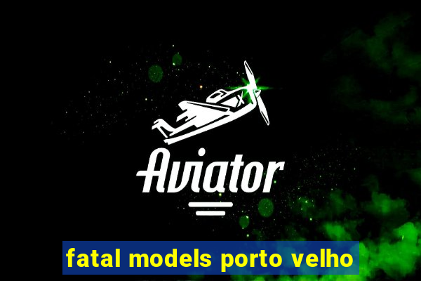 fatal models porto velho